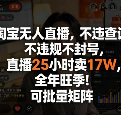 淘宝无人直播，不违规不封号，直播25小时卖17W，全年旺季！可批量矩阵【揭秘】