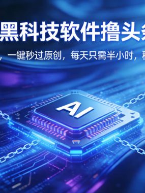 全新AI黑科技软件撸头条收益！无需写指令，一键秒过原创，每天只需半小时，稳定日入3张【揭秘】