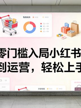 小白零门槛入局小红书电商，开店到运营，轻松上手出单