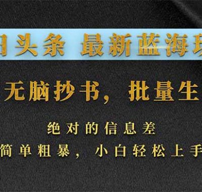 今日头条2026最新蓝海玩法，AI无脑抄书，批量生成，绝对的信息差，简单粗暴，小白轻松上手