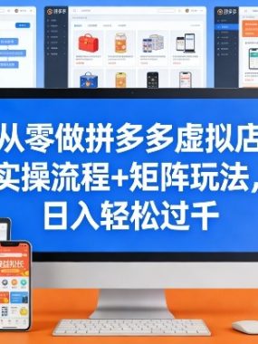 从零做拼多多虚拟店，实操流程+矩阵玩法，日入轻松过千【揭秘】
