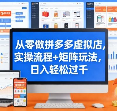 从零做拼多多虚拟店，实操流程+矩阵玩法，日入轻松过千【揭秘】