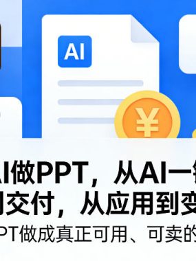 玩賺AI做PPT，从AI一键生成、优化到交付，从应用到变现，带你把PPT做成真正可用、可卖的商业产品