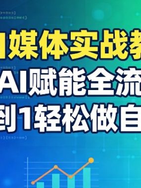AI自媒体实战教学：用AI赋能全流程，从0到1轻松做自媒体