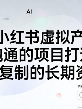 AI小红书虚拟产品，用跑通的项目打造你可复制的长期资产