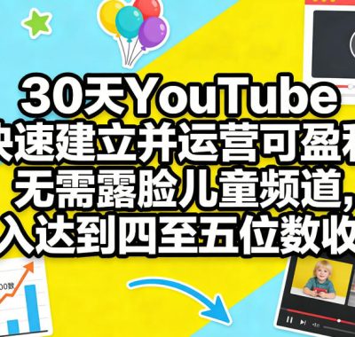 30天YouTube快速建立并运营可盈利无需露脸儿童频道，月入达到四至五位数收益