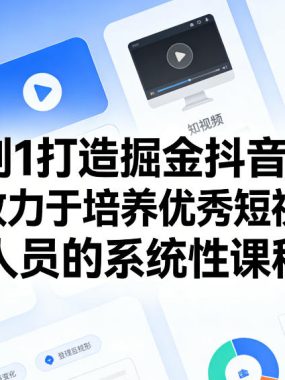 从0到1打造掘金抖音账号,一门致力于培养优秀短视频运营人员的系统性课程
