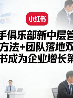 操盘手俱乐部新中层管理课，实战方法+团队落地双模型，让小红书成为企业增长第二曲线