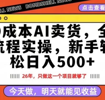 0成本AI卖货，每天十几分钟，新手轻松日入500+，隔天就能见收益【揭秘】