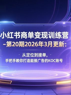 小红书商单变现训练营-第20期26年3月更新：从定位到接单，手把手教你打造能接广告的KOC账号