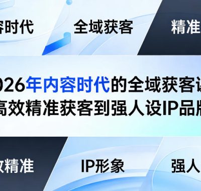 2026年内容时代的全域获客课，从高效精准获客到强人设IP品牌力