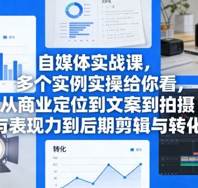 自媒体实战课，多个实例实操给你看，从商业定位到文案到拍摄与表现力到后期剪辑与转化