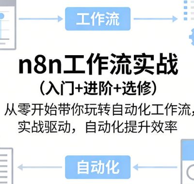 n8n工作流实战（入门+进阶+选修）从零开始带你玩转自动化工作流，实战驱动，自动化提升效率