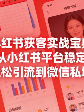 小红书获客实战宝典，带你从小红书平台稳定获客，轻松引流到微信私域