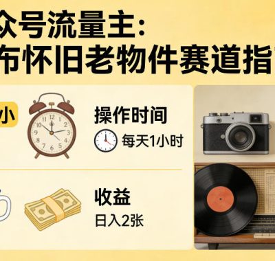 公众号流量主之发布怀旧老物件赛道，竞争小，每天操作1小时，日入2张