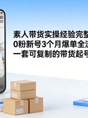 素人短视频带货实操经验完整SOP，0粉新号3个月爆单全流程，一套可复制的带货起号打法