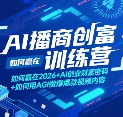 AI播商创富训练营，如何赢在2026+AI创业财富密码+如何用AGI做爆款视频内容