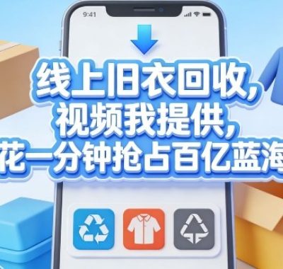 线上旧衣回收，视频我提供，每天花一分钟抢占百亿蓝海市场【揭秘】